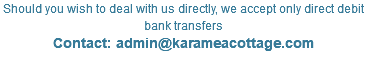 Should you wish to deal with us directly, we accept only direct debit bank transfers Contact: admin@karameacottage.com